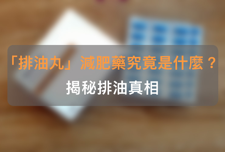 「排油丸」減肥藥？究竟是什麼？揭秘排油真相
